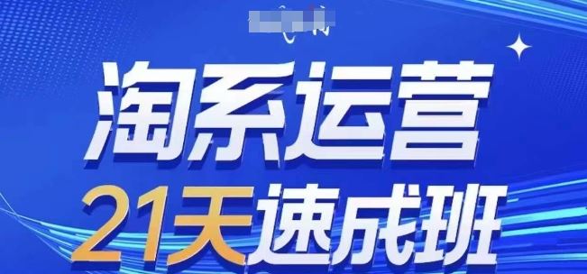 淘系运营21天速成班(更新24年5月),0基础轻松搞定淘系运营,不做假把式