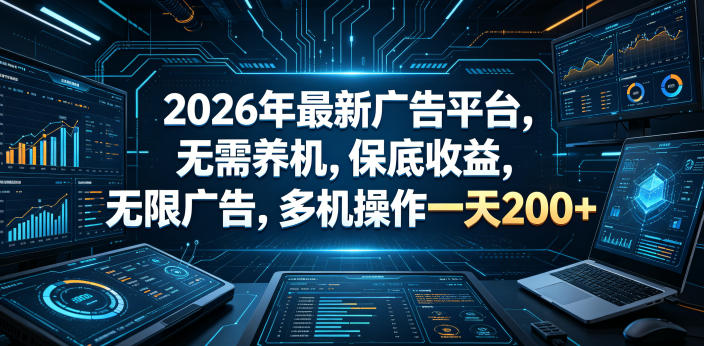 2026年最新广告平台，无需养机，保底收益，无限广告，多机操作一天200+【揭秘】