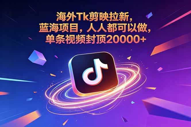 海外Tk剪映拉新，蓝海项目，人人都可以做，单条视频封顶20000+